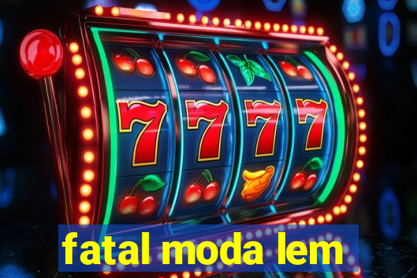 fatal moda lem